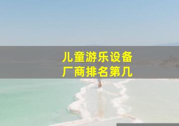 儿童游乐设备厂商排名第几