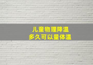 儿童物理降温多久可以量体温