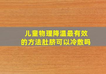 儿童物理降温最有效的方法肚脐可以冷敷吗