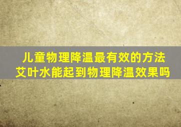 儿童物理降温最有效的方法艾叶水能起到物理降温效果吗