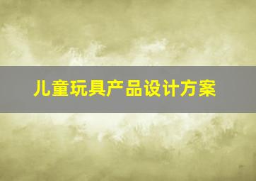 儿童玩具产品设计方案