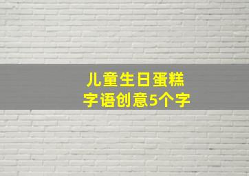 儿童生日蛋糕字语创意5个字