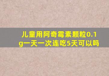 儿童用阿奇霉素颗粒0.1g一天一次连吃5天可以吗