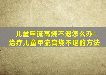 儿童甲流高烧不退怎么办+治疗儿童甲流高烧不退的方法