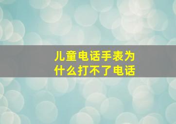 儿童电话手表为什么打不了电话