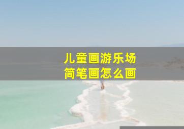 儿童画游乐场简笔画怎么画