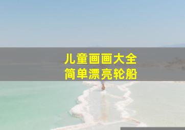 儿童画画大全简单漂亮轮船