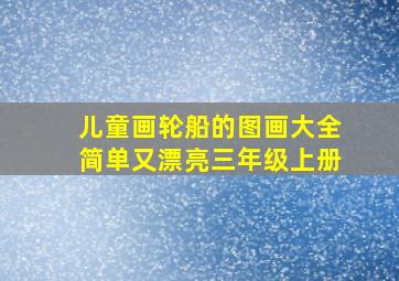 儿童画轮船的图画大全简单又漂亮三年级上册