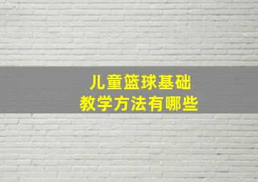 儿童篮球基础教学方法有哪些