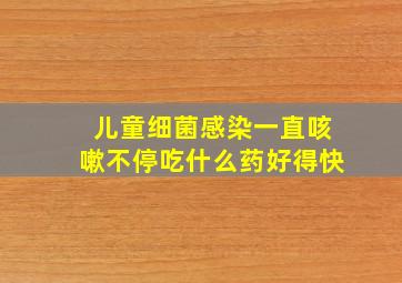 儿童细菌感染一直咳嗽不停吃什么药好得快