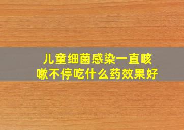 儿童细菌感染一直咳嗽不停吃什么药效果好