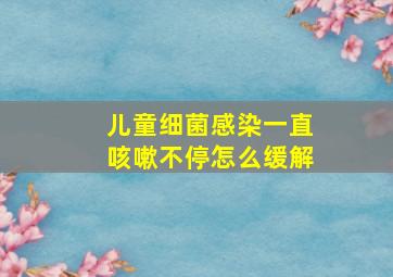 儿童细菌感染一直咳嗽不停怎么缓解