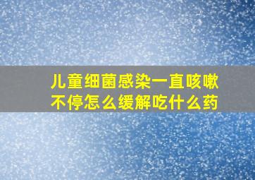 儿童细菌感染一直咳嗽不停怎么缓解吃什么药