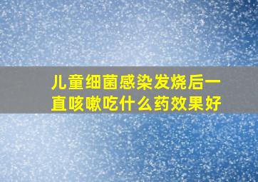 儿童细菌感染发烧后一直咳嗽吃什么药效果好