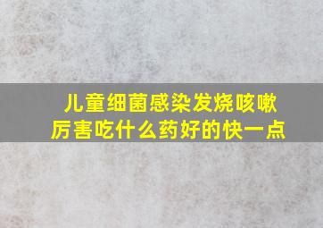 儿童细菌感染发烧咳嗽厉害吃什么药好的快一点