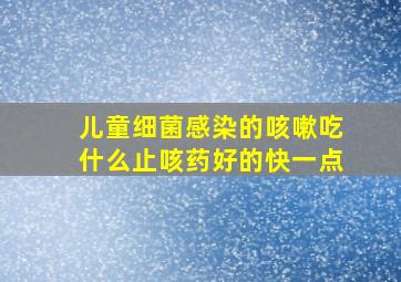 儿童细菌感染的咳嗽吃什么止咳药好的快一点