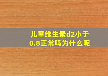 儿童维生素d2小于0.8正常吗为什么呢