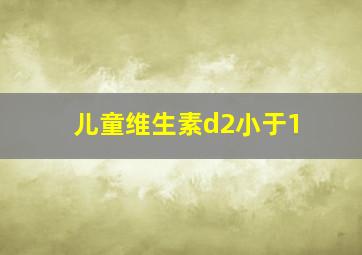 儿童维生素d2小于1