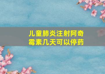 儿童肺炎注射阿奇霉素几天可以停药