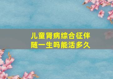 儿童肾病综合征伴随一生吗能活多久