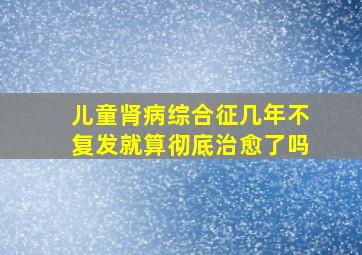 儿童肾病综合征几年不复发就算彻底治愈了吗