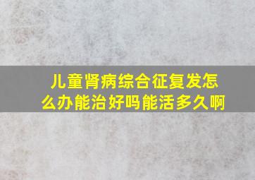 儿童肾病综合征复发怎么办能治好吗能活多久啊