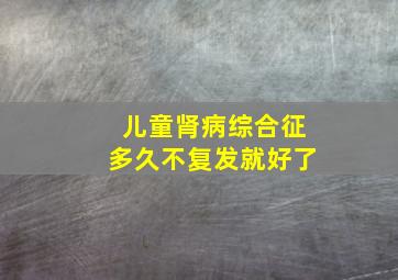 儿童肾病综合征多久不复发就好了