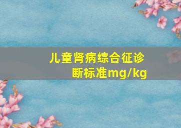 儿童肾病综合征诊断标准mg/kg