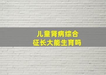 儿童肾病综合征长大能生育吗