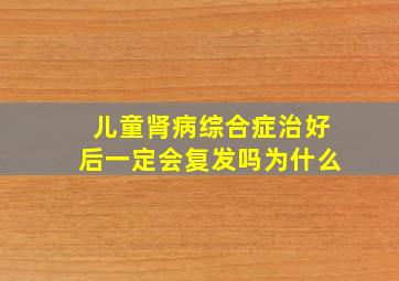 儿童肾病综合症治好后一定会复发吗为什么