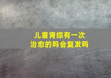 儿童肾综有一次治愈的吗会复发吗