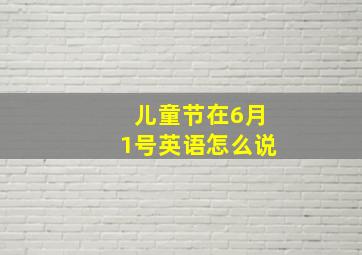 儿童节在6月1号英语怎么说