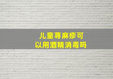 儿童荨麻疹可以用酒精消毒吗