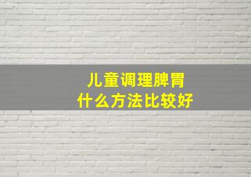 儿童调理脾胃什么方法比较好