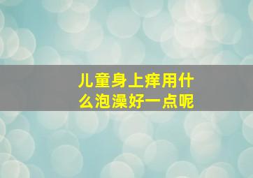 儿童身上痒用什么泡澡好一点呢