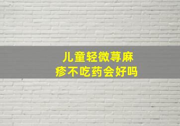 儿童轻微荨麻疹不吃药会好吗