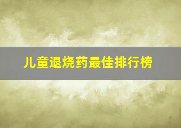 儿童退烧药最佳排行榜