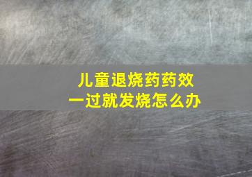 儿童退烧药药效一过就发烧怎么办