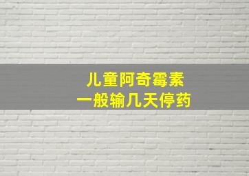 儿童阿奇霉素一般输几天停药