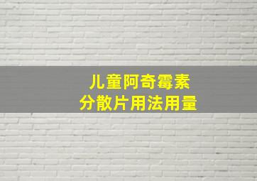 儿童阿奇霉素分散片用法用量