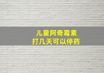 儿童阿奇霉素打几天可以停药