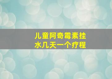 儿童阿奇霉素挂水几天一个疗程