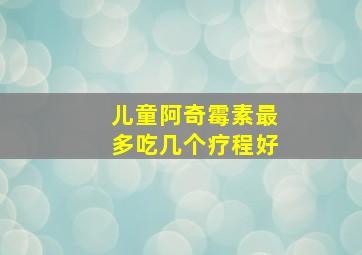 儿童阿奇霉素最多吃几个疗程好