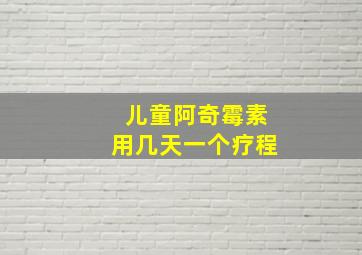 儿童阿奇霉素用几天一个疗程