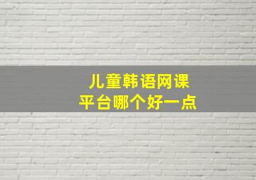 儿童韩语网课平台哪个好一点