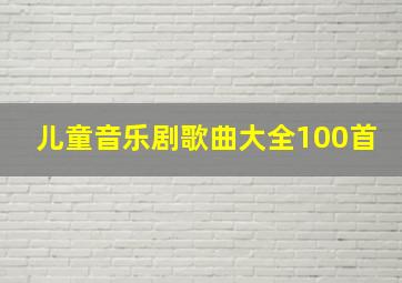 儿童音乐剧歌曲大全100首