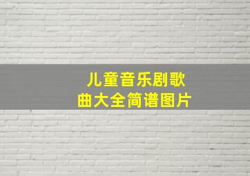 儿童音乐剧歌曲大全简谱图片