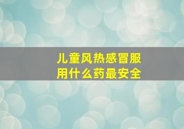 儿童风热感冒服用什么药最安全