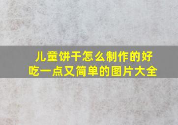 儿童饼干怎么制作的好吃一点又简单的图片大全