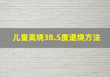 儿童高烧38.5度退烧方法